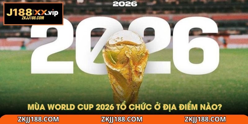 Mùa World Cup 2026 tổ chức ở địa điểm nào?
